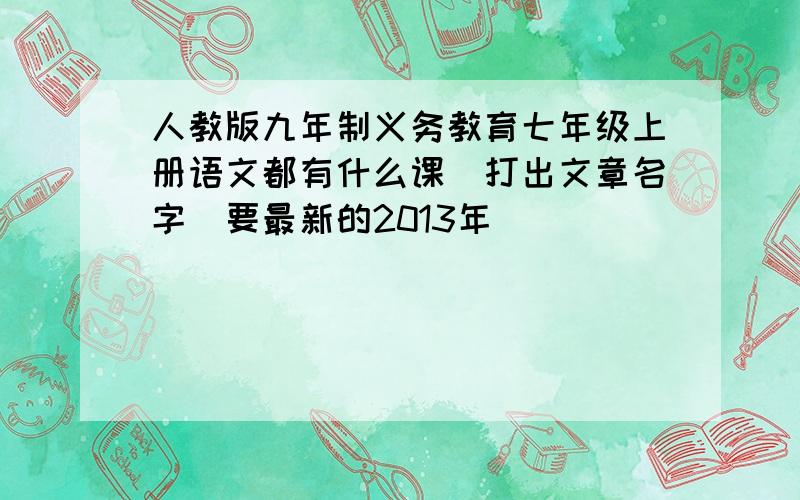 人教版九年制义务教育七年级上册语文都有什么课(打出文章名字)要最新的2013年