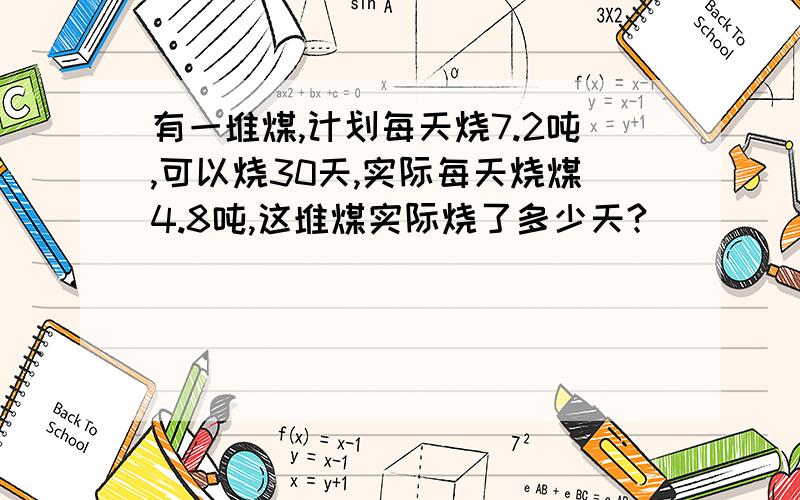 有一堆煤,计划每天烧7.2吨,可以烧30天,实际每天烧煤4.8吨,这堆煤实际烧了多少天?