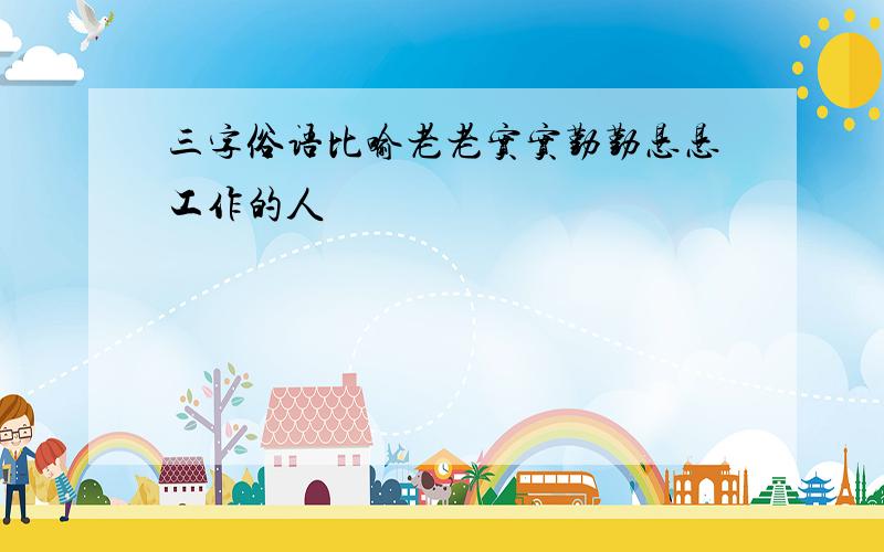 三字俗语比喻老老实实勤勤恳恳工作的人