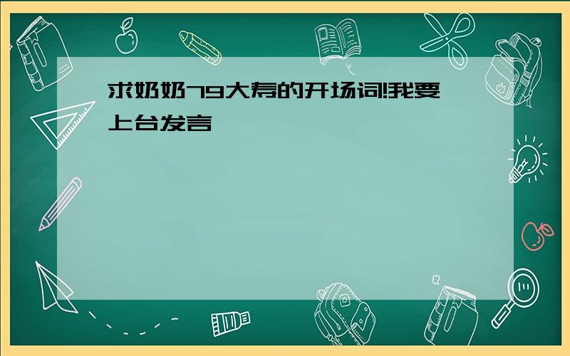 求奶奶79大寿的开场词!我要上台发言,