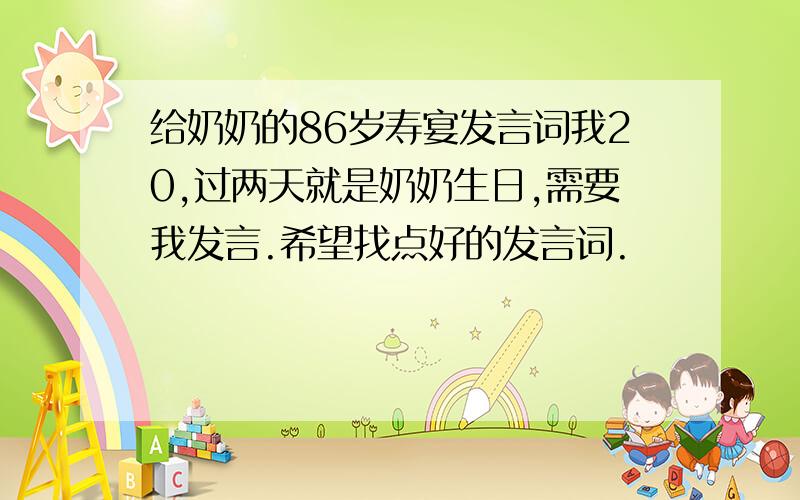 给奶奶的86岁寿宴发言词我20,过两天就是奶奶生日,需要我发言.希望找点好的发言词.