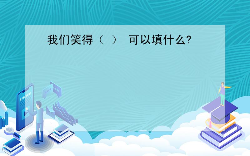 我们笑得（ ） 可以填什么?