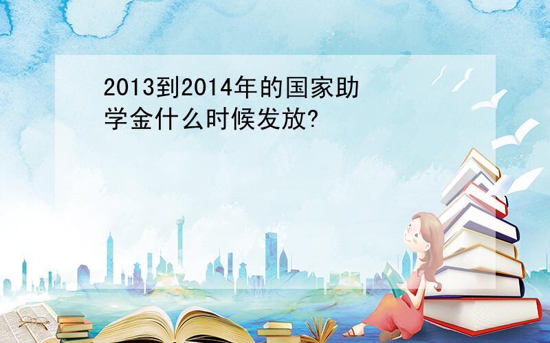 2013到2014年的国家助学金什么时候发放?