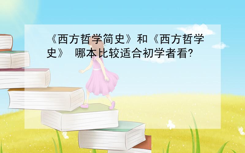 《西方哲学简史》和《西方哲学史》 哪本比较适合初学者看?