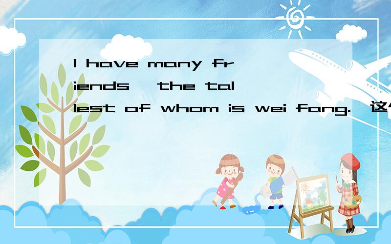 I have many friends, the tallest of whom is wei fang.  这个当中的whom可以换代词 them吗?