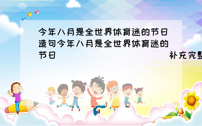 今年八月是全世界体育迷的节日造句今年八月是全世界体育迷的节日____________补充完整