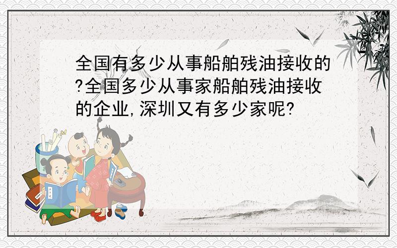 全国有多少从事船舶残油接收的?全国多少从事家船舶残油接收的企业,深圳又有多少家呢?