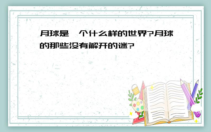 月球是一个什么样的世界?月球的那些没有解开的迷?