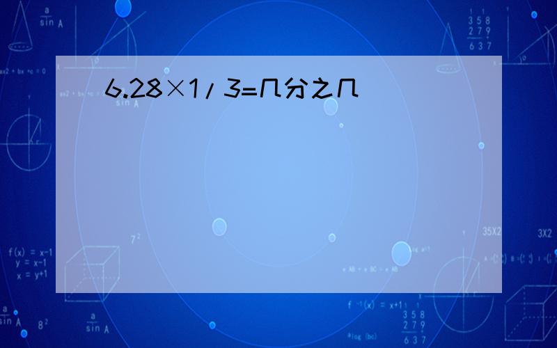 6.28×1/3=几分之几