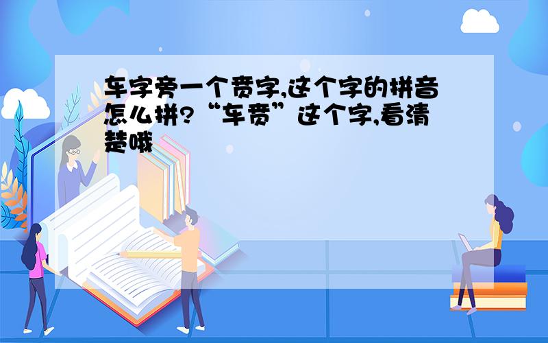 车字旁一个贲字,这个字的拼音怎么拼?“车贲”这个字,看清楚哦