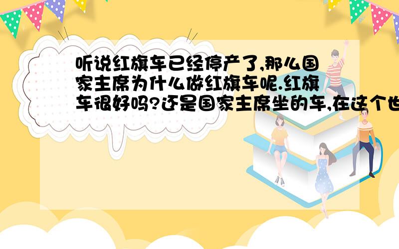 听说红旗车已经停产了,那么国家主席为什么做红旗车呢.红旗车很好吗?还是国家主席坐的车,在这个世界上就一辆呢.