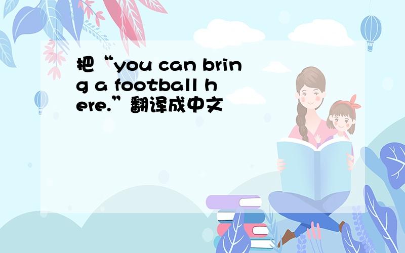 把“you can bring a football here.”翻译成中文