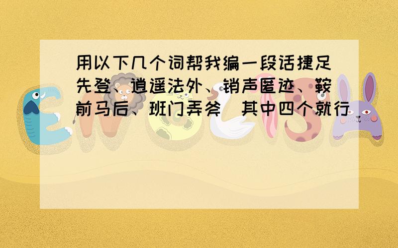 用以下几个词帮我编一段话捷足先登、逍遥法外、销声匿迹、鞍前马后、班门弄斧（其中四个就行）