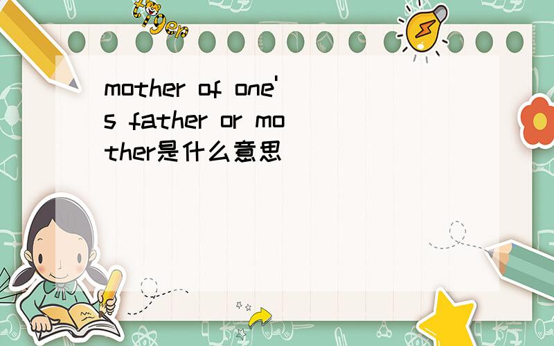 mother of one's father or mother是什么意思