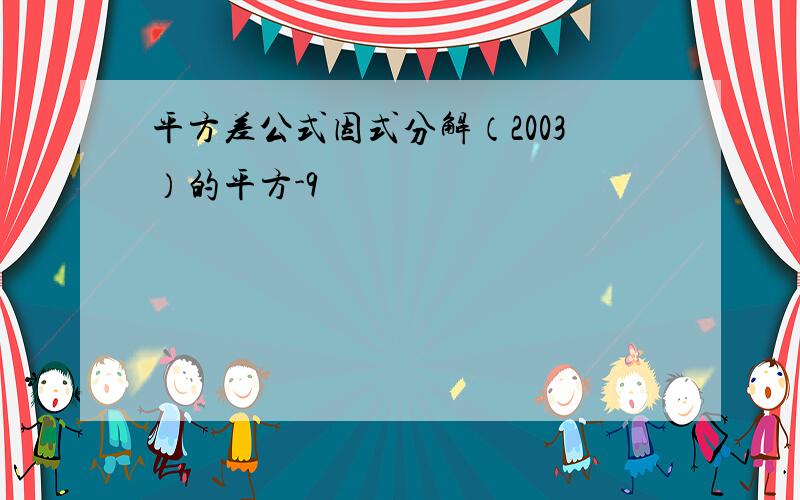 平方差公式因式分解（2003）的平方-9