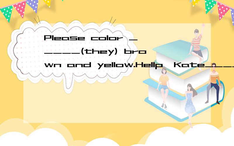 Please color _____(they) brown and yellow.Hellp,Kate_____is Mary and ____is Tony. A.He,she B.She,he C.This,he D.This,this