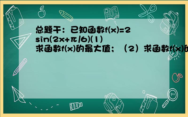 总题干：已知函数f(x)=2sin(2x+π/6)(1)求函数f(x)的最大值；（2）求函数f(x)的零点的集合.