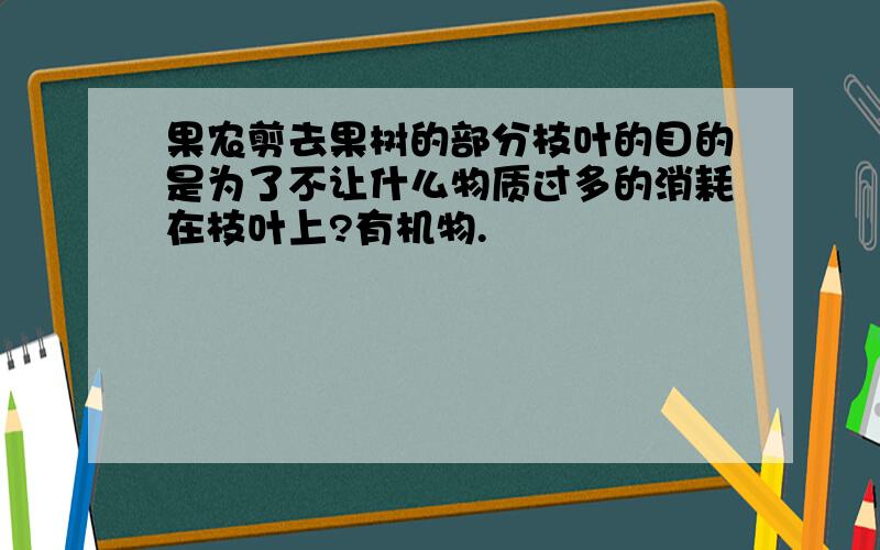 果农剪去果树的部分枝叶的目的是为了不让什么物质过多的消耗在枝叶上?有机物.