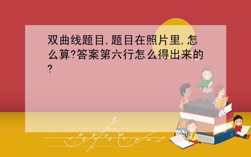 双曲线题目,题目在照片里,怎么算?答案第六行怎么得出来的?