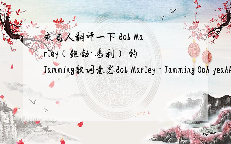 求高人翻译一下 Bob Marley（鲍勃·马利） 的 Jamming歌词意思Bob Marley - Jamming Ooh yeahAll rightWe're jammingI wanna jam it with you,We're jamming, jammingAnd I hope you like jamming tooAin't no rules, ain't no vow, we can do it any