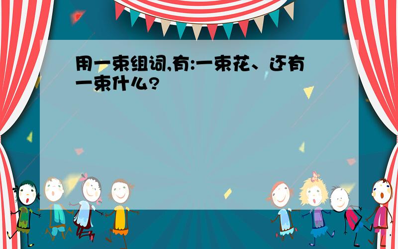 用一束组词,有:一束花、还有一束什么?