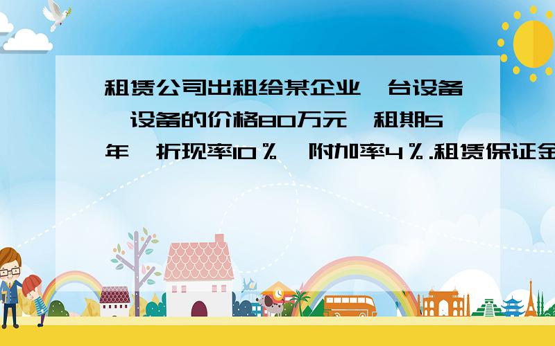 租赁公司出租给某企业一台设备,设备的价格80万元,租期5年,折现率10％,附加率4％.租赁保证金10万元,担保费5万元,每年年末支付租金,租赁保证金与担保费时间忽略不计,每年租金（）万元 若能