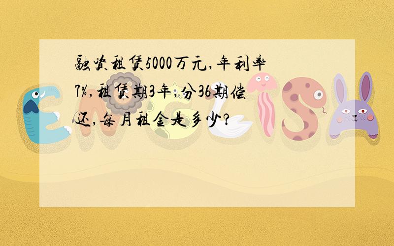 融资租赁5000万元,年利率7%,租赁期3年,分36期偿还,每月租金是多少?