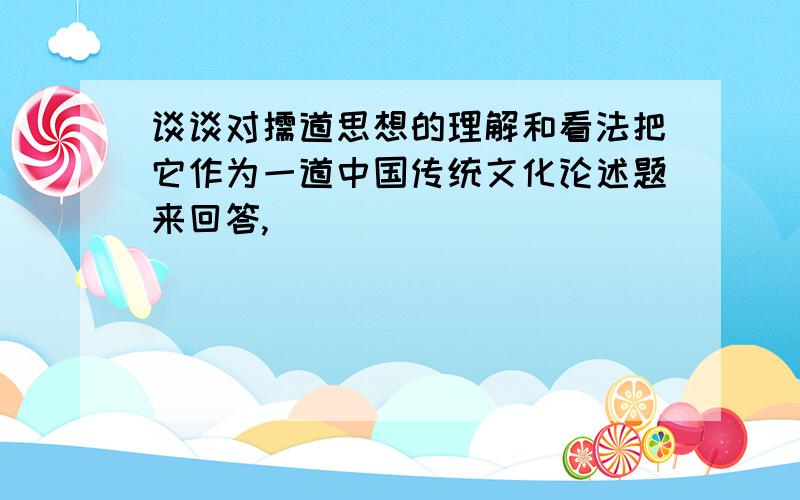 谈谈对儒道思想的理解和看法把它作为一道中国传统文化论述题来回答,