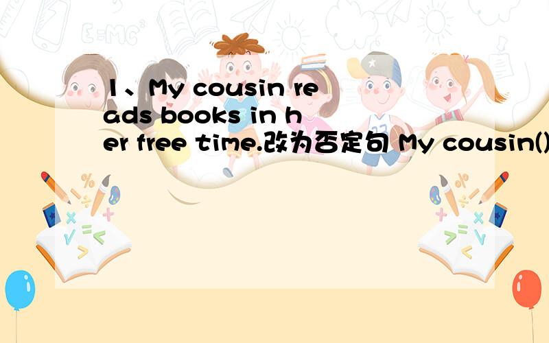 1、My cousin reads books in her free time.改为否定句 My cousin()()books in her free time.2、I often [help my mum clean the house] at weekends.提问（）（）（）often()at weekends?3、The books makes me feel [happy] .提问()()the book()y