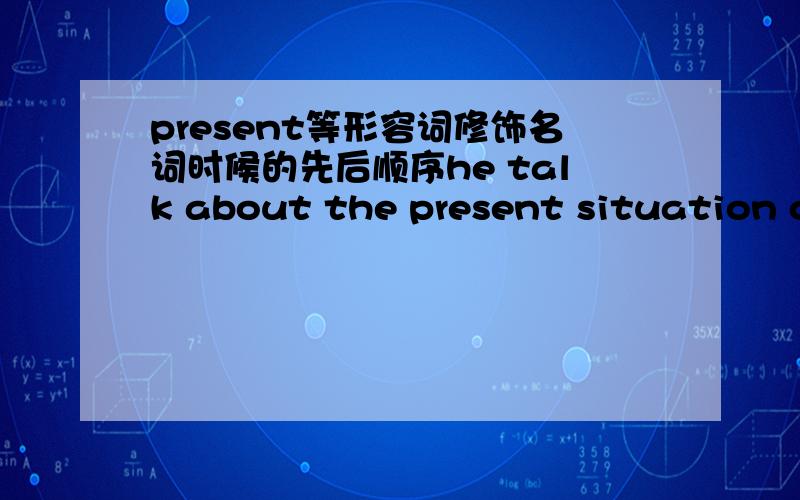 present等形容词修饰名词时候的先后顺序he talk about the present situation of the company and all the staffers present asked him questions.此句中的present的前后到底是怎么规定的?为何这样放?另外一般情况下,形容