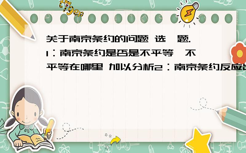 关于南京条约的问题 选一题.1：南京条约是否是不平等,不平等在哪里 加以分析2：南京条约反应出中国不明白国际形势,形成日后危机,试加以分析之.