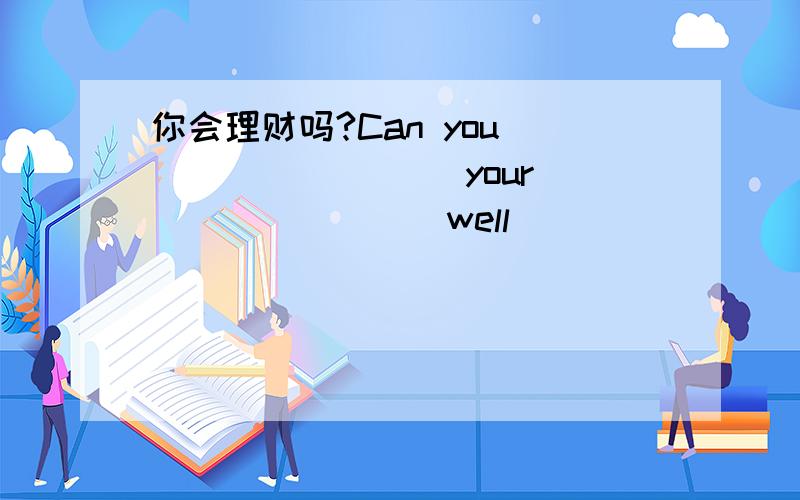 你会理财吗?Can you ________ your ________well