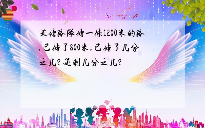 某修路队修一条1200米的路,已修了800米,已修了几分之几?还剩几分之几?