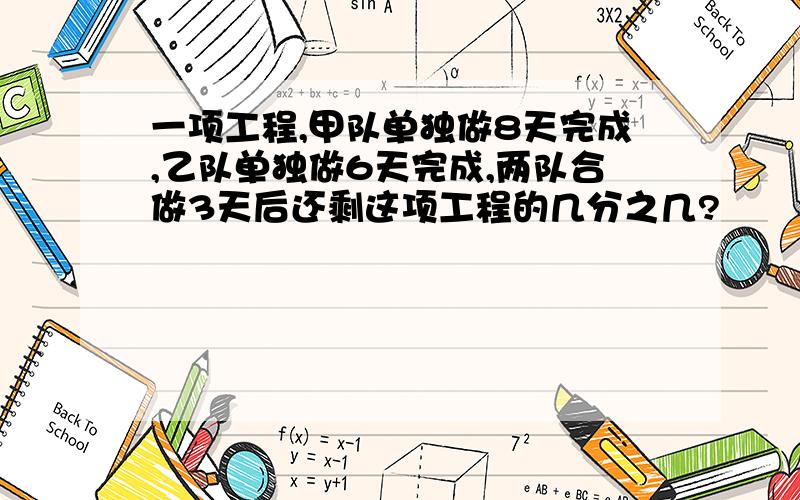 一项工程,甲队单独做8天完成,乙队单独做6天完成,两队合做3天后还剩这项工程的几分之几?