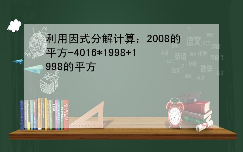 利用因式分解计算：2008的平方-4016*1998+1998的平方