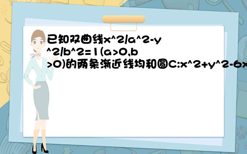 已知双曲线x^2/a^2-y^2/b^2=1(a>0,b>0)的两条渐近线均和圆C:x^2+y^2-6x+5=0相切,且双曲线的右焦点为圆C的圆心,求这个双曲线的方程是多少