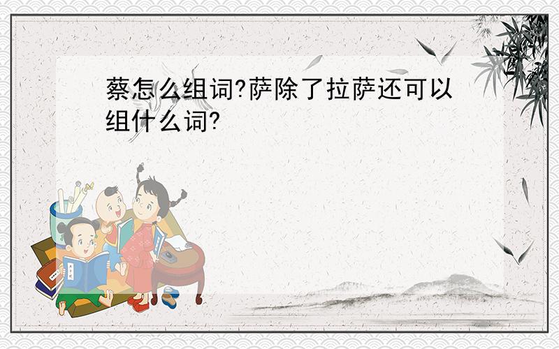 蔡怎么组词?萨除了拉萨还可以组什么词?