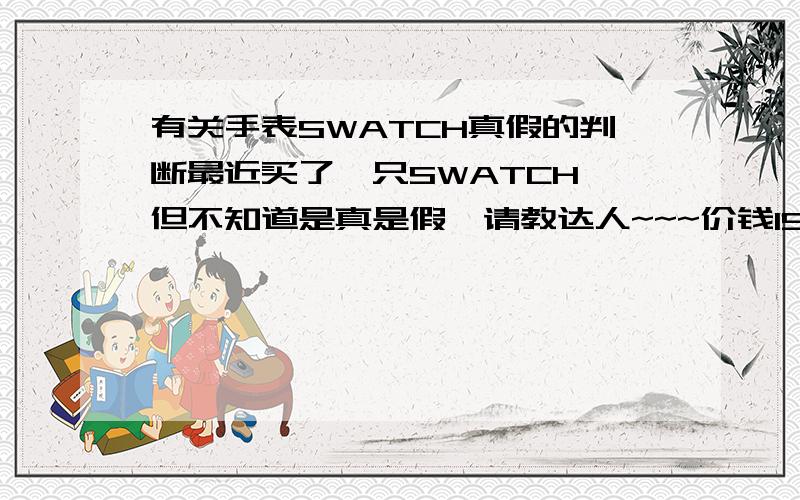 有关手表SWATCH真假的判断最近买了一只SWATCH,但不知道是真是假,请教达人~~~价钱190  银色表 表面是香槟色 里面除了大表面外,表面里面还有3个小表面,上面2个不动,估计是装饰,下面一个动,与秒