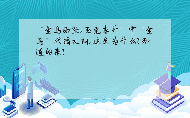 “金乌西坠,玉兔东升”中“金乌”代指太阳,这是为什么?知道的来?