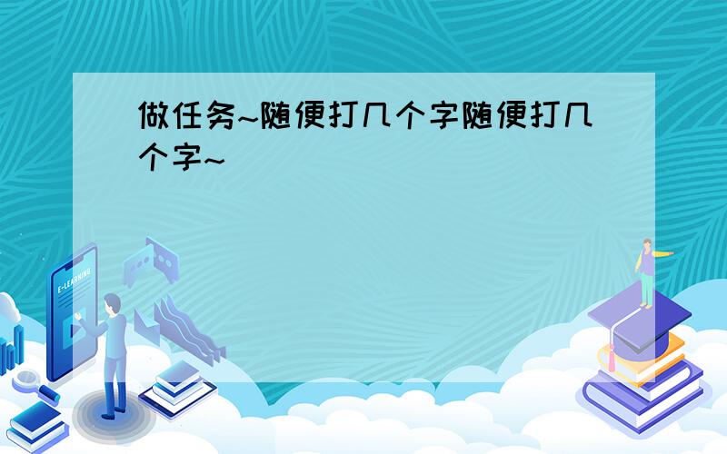 做任务~随便打几个字随便打几个字~