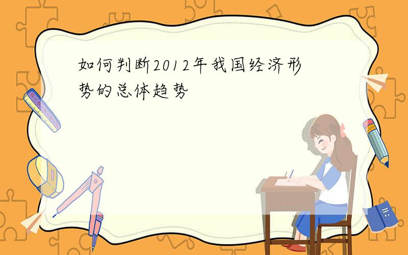 如何判断2012年我国经济形势的总体趋势