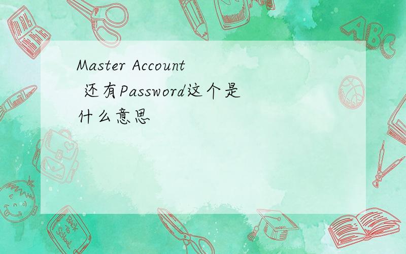 Master Account 还有Password这个是什么意思