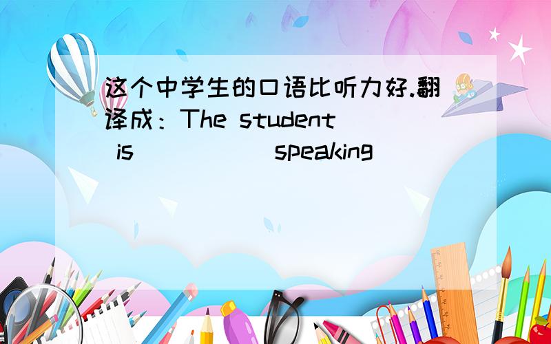 这个中学生的口语比听力好.翻译成：The student is __ __ speaking__ __ __.我们俩都喜爱运动.翻译成：___ ____ ___ like sports.