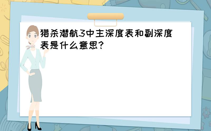 猎杀潜航3中主深度表和副深度表是什么意思?