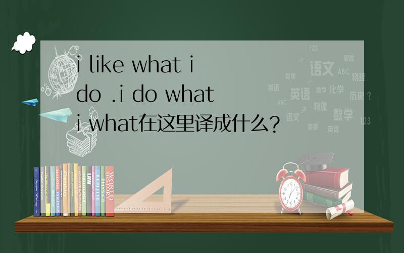 i like what i do .i do what i what在这里译成什么?