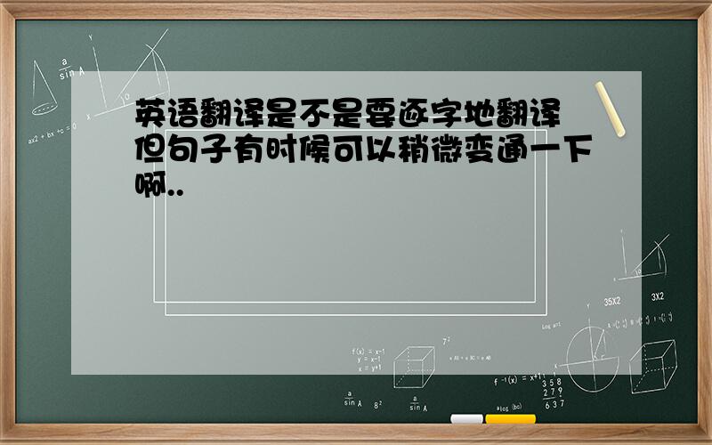 英语翻译是不是要逐字地翻译 但句子有时候可以稍微变通一下啊..