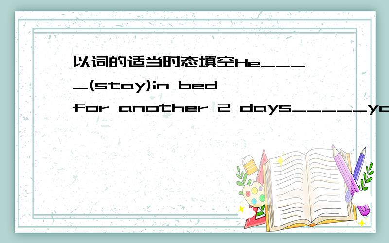 以词的适当时态填空He____(stay)in bed for another 2 days_____you_____(decide)when where you_____(go)this summer?Not yet.We______(talk)about it now.What should l_____(do)if l_____(want)to lose weight?You'd better _____(exercise)regularly