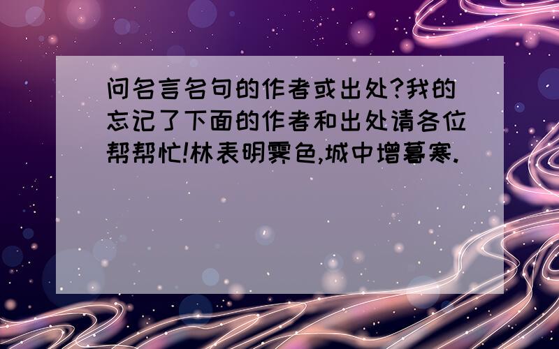 问名言名句的作者或出处?我的忘记了下面的作者和出处请各位帮帮忙!林表明霁色,城中增暮寒.              (        )宁为玉碎,不为瓦全.                  (        )萧萧梧叶送寒声,江上秋分动客情.