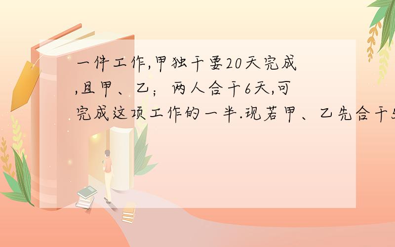 一件工作,甲独干要20天完成,且甲、乙；两人合干6天,可完成这项工作的一半.现若甲、乙先合干5天后,再由干6天,可完成这项工作的一半.现若甲5天后,再由乙独干X天可完成工作,则列出的方程为