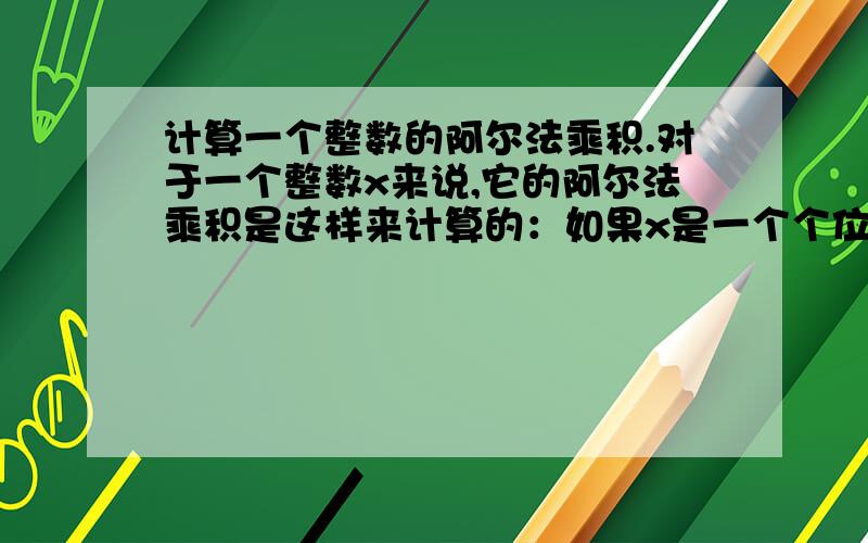 计算一个整数的阿尔法乘积.对于一个整数x来说,它的阿尔法乘积是这样来计算的：如果x是一个个位数,那么它的阿尔法乘积就是它本身；否则的话,x的阿尔法乘积就等于它的各位非0的数字相